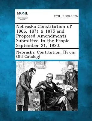 Nebraska Constitution of 1866, 1871 & 1875 and Proposed Amendments Submitted to the People September 21, 1920.