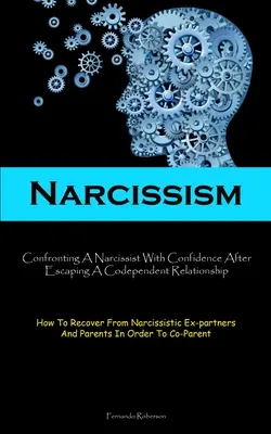 Narcisismo: Cómo Enfrentarse A Un Narcisista Con Confianza Después De Escapar De Una Relación Codependiente (How To Recover From Narcissistic E - Narcissism: Confronting A Narcissist With Confidence After Escaping A Codependent Relationship (How To Recover From Narcissistic E