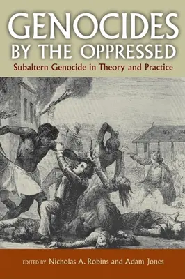 Genocidios de los oprimidos: Genocidio subalterno en la teoría y la práctica - Genocides by the Oppressed: Subaltern Genocide in Theory and Practice