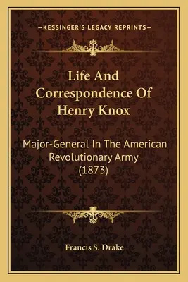 Vida y correspondencia de Henry Knox: Mayor General del Ejército Revolucionario Americano (1873) - Life And Correspondence Of Henry Knox: Major-General In The American Revolutionary Army (1873)