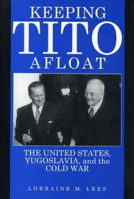 Mantener a Tito a flote: Estados Unidos, Yugoslavia y la Guerra Fría - Keeping Tito Afloat: The United States, Yugoslavia, and the Cold War