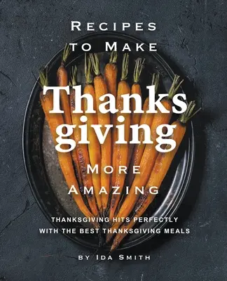 Recetas Para Que Acción de Gracias sea Más Sorprendente: Los Mejores Platos de Acción de Gracias - Recipes to Make Thanksgiving More Amazing: Thanksgiving Hits Perfectly with the Best Thanksgiving Meals