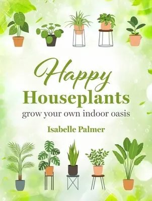 Plantas de interior felices: Cultiva tu propio oasis de interior - Happy Houseplants: Grow Your Own Indoor Oasis