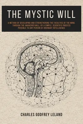 La Voluntad Mística: Un Método para Desarrollar y Fortalecer las Facultades de la Mente, a través de la Voluntad Despierta, mediante un Método Simple y Científico. - The Mystic Will: A Method of Developing and Strengthening the Faculties of the Mind, through the Awakened Will, by a Simple, Scientific