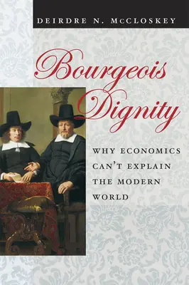 La dignidad burguesa: Por qué la economía no puede explicar el mundo moderno - Bourgeois Dignity: Why Economics Can't Explain the Modern World