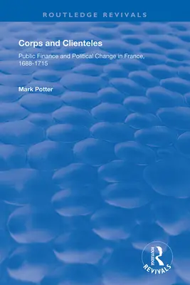 Cuerpos y clientelas: Finanzas públicas y cambio político en Francia, 1688-1715 - Corps and Clienteles: Public Finance and Political Change in France, 1688-1715