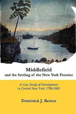 Middlefield y la colonización de la frontera de Nueva York: Un estudio de caso del desarrollo en el centro de Nueva York, 1790-1865 - Middlefield and the Settling of the New York Frontier: A Case Study of Development in Central New York, 1790-1865