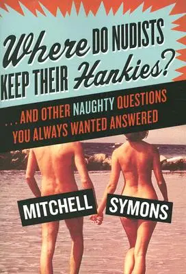 Dónde guardan los nudistas sus pañuelos: ... y otras preguntas traviesas que siempre quisiste responder - Where Do Nudists Keep Their Hankies?: ... and Other Naughty Questions You Always Wanted Answered