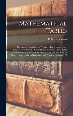 Tablas Matemáticas: Contiene los logaritmos de los números, los senos logarítmicos, las tangentes y las secantes, los senos naturales, la tabla transversal, la tabla de me - Mathematical Tables: Containing Logarithms of Numbers, Logarithmic Sines, Tangents, and Secants, Natural Sines, Traverse Table, Table of Me