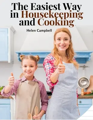 El camino más fácil en la limpieza y la cocina: Adaptado al uso doméstico o al estudio en clase - The Easiest Way in Housekeeping and Cooking: Adapted to Home Use or Study in Classes