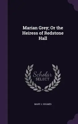 Marian Grey o la heredera de Redstone Hall - Marian Grey; Or the Heiress of Redstone Hall