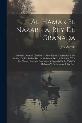 Al-hamar El Nazarita, Rey De Granada: Leyenda Oriental Dividia En Cinco Libros Titulados: De Los Sueos, De Las Perlas, De Los Alczares, De Los Espr