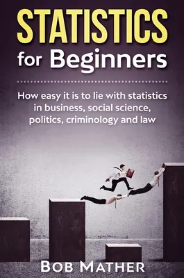 Estadística para principiantes: Qué fácil es mentir con la estadística en los negocios, las ciencias sociales, la política, la criminología y el derecho - Statistics for Beginners: How easy it is to lie with statistics in business, social science, politics, criminology and law