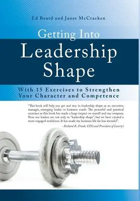 En forma para el liderazgo: Con 15 Ejercicios para Fortalecer su Carácter y Competencia - Getting Into Leadership Shape: With 15 Exercises to Strengthen Your Character and Competence
