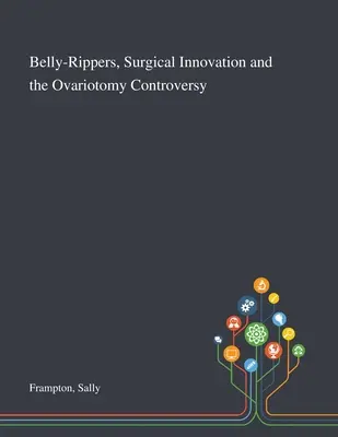 Vientre alzado, innovación quirúrgica y controversia sobre la ovariotomía - Belly-Rippers, Surgical Innovation and the Ovariotomy Controversy