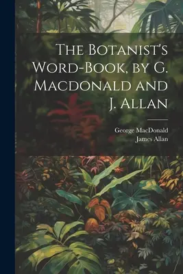 The Botanist's Word-Book, por G. Macdonald y J. Allan - The Botanist's Word-Book, by G. Macdonald and J. Allan