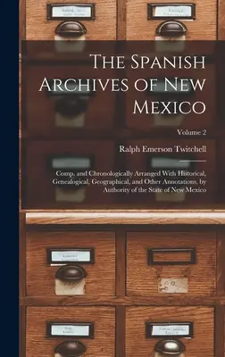 Los Archivos Españoles de Nuevo México: Comp. y Ordenados Cronológicamente Con Anotaciones Históricas, Genealógicas, Geográficas, y Otras, por Autorit - The Spanish Archives of New Mexico: Comp. and Chronologically Arranged With Historical, Genealogical, Geographical, and Other Annotations, by Authorit