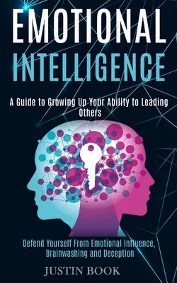 Inteligencia Emocional: Una Guía Para Hacer Crecer Tu Capacidad De Dirigir A Los Demás (Defiéndete De La Influencia Emocional, El Lavado De Cerebro Y El Engaño - Emotional Intelligence: A Guide to Growing Up Your Ability to Leading Others (Defend Yourself From Emotional Influence, Brainwashing and Decep