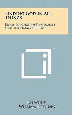 Encontrar a Dios en todas las cosas: Ensayos de espiritualidad ignaciana seleccionados de Christus - Finding God In All Things: Essays In Ignatian Spirituality Selected From Christus