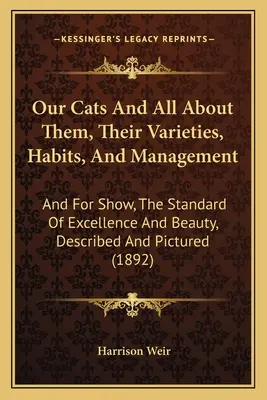 Nuestros gatos y todo sobre ellos, sus variedades, hábitos y manejo: Y Para El Espectáculo, El Estandarte De La Excelencia Y La Belleza, Descritos Y Fotografiados (189 - Our Cats And All About Them, Their Varieties, Habits, And Management: And For Show, The Standard Of Excellence And Beauty, Described And Pictured (189