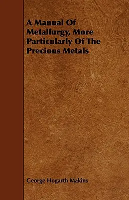 Manual de metalurgia, en particular de los metales preciosos - A Manual Of Metallurgy, More Particularly Of The Precious Metals