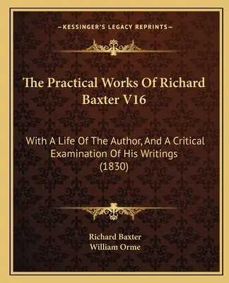 Las Obras Prácticas De Richard Baxter V16: Con Una Vida Del Autor, Y Un Examen Crítico De Sus Escritos (1830) - The Practical Works Of Richard Baxter V16: With A Life Of The Author, And A Critical Examination Of His Writings (1830)