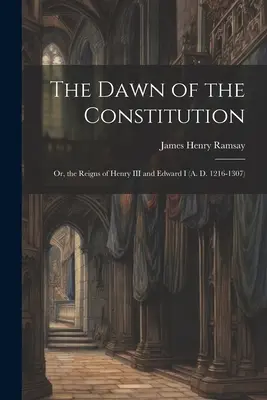 El amanecer de la Constitución: O los reinados de Enrique III y Eduardo I (1216-1307 d. C.) - The Dawn of the Constitution: Or, the Reigns of Henry III and Edward I (A. D. 1216-1307)