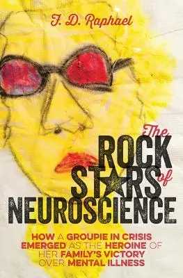 Las estrellas de rock de la neurociencia: Cómo una groupie en crisis se convirtió en la heroína de la victoria de su familia sobre la enfermedad mental - The Rock Stars of Neuroscience: How a Groupie in Crisis Emerged as the Heroine of her Family's Victory over Mental Illness