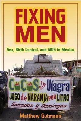 Arreglar a los hombres: Sexo, control de natalidad y sida en México - Fixing Men: Sex, Birth Control, and AIDS in Mexico