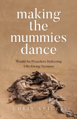 Hacer bailar a las momias: Sermones que dan vida a los aspirantes a predicadores - Making the Mummies Dance: Would-Be Preachers Delivering Life-Giving Sermons