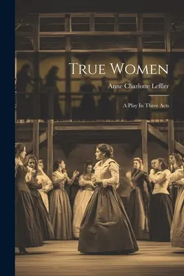 Mujeres de verdad: Una obra en tres actos - True Women: A Play In Three Acts