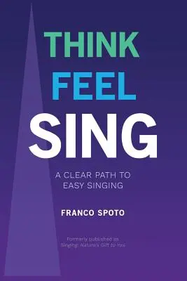 Think Feel Sing: Un camino claro hacia el canto fácil - Think Feel Sing: A Clear Path to Easy Singing