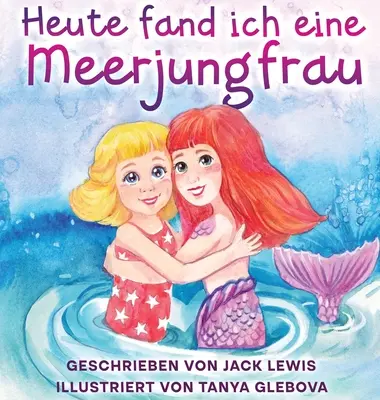 Heute fand ich eine Meerjungfrau: Una historia fascinante para niños sobre la amistad y la fantasía. - Heute fand ich eine Meerjungfrau: Eine zauberhafte Geschichte fr Kinder ber Freundschaft und die Kraft der Fantasie