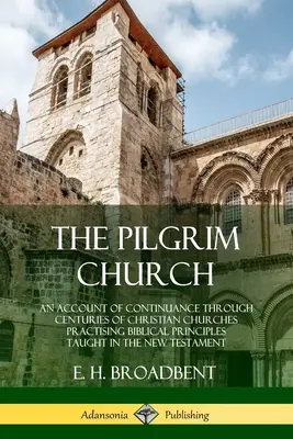 La Iglesia Peregrina: Un relato de la continuidad a través de los siglos de las iglesias cristianas que practican los principios bíblicos enseñados en la Nueva Tes - The Pilgrim Church: An Account of Continuance Through Centuries of Christian Churches Practising Biblical Principles Taught in the New Tes