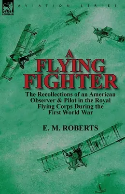 A Flying Fighter: the Recollections of an American Observer & Pilot in the Royal Flying Corps During the First World War (Un caza volador: recuerdos de un observador y piloto estadounidense del Real Cuerpo Aéreo durante la Primera Guerra Mundial) - A Flying Fighter: the Recollections of an American Observer & Pilot in the Royal Flying Corps During the First World War