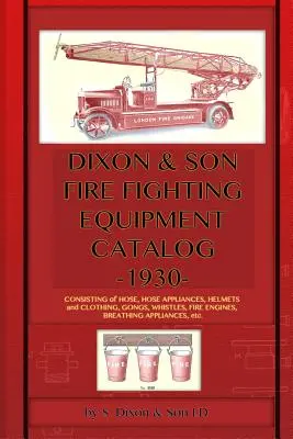 Catálogo de equipos contra incendios de Dixon & Son -1930-: Consistente en mangueras, aparatos para mangueras, cascos y ropa, gongs, silbatos, camiones de bomberos, equipos de respiració - Dixon & Son Fire Fighting Equipment Catalog -1930-: Consisting of hose, hose appliances, helmets and clothing, gongs, whistles, fire engines, breathin