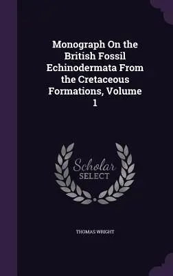 Monografía sobre los equinodermos fósiles británicos de las formaciones cretácicas, Volumen 1 - Monograph On the British Fossil Echinodermata From the Cretaceous Formations, Volume 1