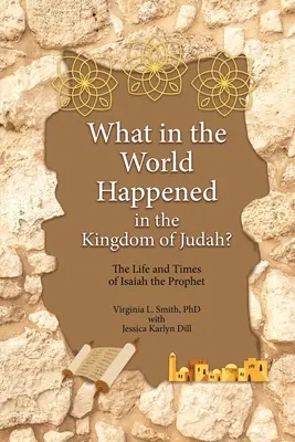 ¿Qué diablos ocurrió en el reino de Judá? Vida y época del profeta Isaías - What in the World Happened in the Kingdom of Judah?: The Life and Times of Isaiah the Prophet