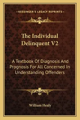 El individuo delincuente V2: Un libro de texto de diagnóstico y pronóstico para todos los interesados en la comprensión de los delincuentes - The Individual Delinquent V2: A Textbook Of Diagnosis And Prognosis For All Concerned In Understanding Offenders