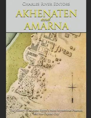 Akenatón y Amarna: la historia del faraón más misterioso del Antiguo Egipto y su capital - Akhenaten and Amarna: The History of Ancient Egypt's Most Mysterious Pharaoh and His Capital City