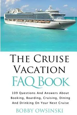 El libro de preguntas frecuentes sobre vacaciones en crucero: 109 preguntas y respuestas sobre la reserva, el embarque, el crucero y la cena en su próximo crucero - The Cruise Vacation FAQ Book: 109 Questions and Answers About Booking, Boarding, Cruising and Dining on Your Next Cruise