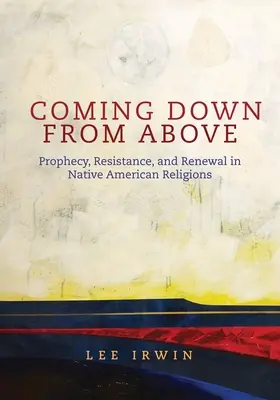 Coming Down from Above: Prophecy, Resistance, and Renewal in Native American Religionsvolumen 258 - Coming Down from Above: Prophecy, Resistance, and Renewal in Native American Religionsvolume 258