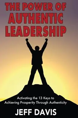 El poder del liderazgo auténtico: Activando las 13 claves para alcanzar la prosperidad a través de la autenticidad - The Power of Authentic Leadership: Activating the 13 Keys to Achieving Prosperity Through Authenticity