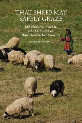 Para que las ovejas pasten seguras: Reconstruir la sanidad animal en un Afganistán devastado por la guerra - That Sheep May Safely Graze: Rebuilding Animal Health Care in War-Torn Afghanistan