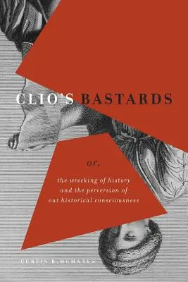 Los bastardos de Clío: O, el naufragio de la Historia y la perversión de nuestra conciencia histórica - Clio's Bastards: Or, the Wrecking of History and the Perversion of Our Historical Consciousness