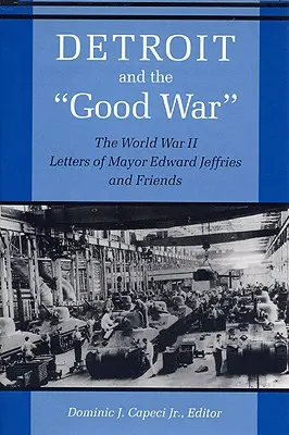 Detroit y la Buena Guerra: Las cartas del alcalde Edward Jeffries y sus amigos durante la Segunda Guerra Mundial - Detroit and the Good War: The World War II Letters of Mayor Edward Jeffries and Friends