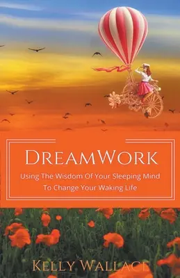 DreamWork: Cómo usar la sabiduría de tu mente dormida para cambiar tu vida despierta - DreamWork: Using The Wisdom Of Your Sleeping Mind To Change Your Waking Life