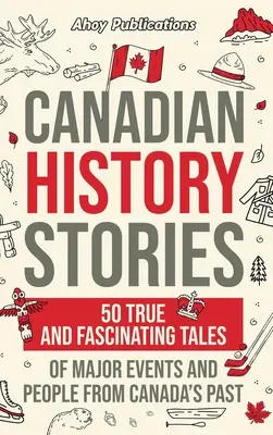 Historias de la historia de Canadá: 50 historias verdaderas y fascinantes de grandes acontecimientos y personajes del pasado de Canadá - Canadian History Stories: 50 True and Fascinating Tales of Major Events and People from Canada's Past