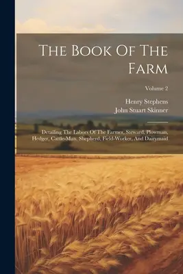 El libro de la granja: Detallando las labores del granjero, mayordomo, labrador, setero, ganadero, pastor, trabajador del campo y lechera; Volum - The Book Of The Farm: Detailing The Labors Of The Farmer, Steward, Plowman, Hedger, Cattle-man, Shepherd, Field-worker, And Dairymaid; Volum