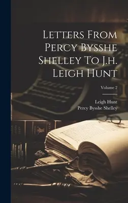 Cartas de Percy Bysshe Shelley a J.h. Leigh Hunt; Volumen 2 - Letters From Percy Bysshe Shelley To J.h. Leigh Hunt; Volume 2